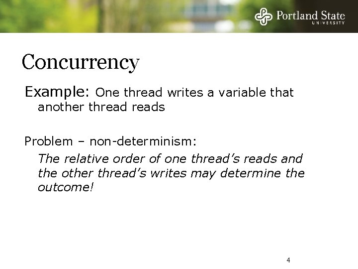 Concurrency Example: One thread writes a variable that another threads Problem – non-determinism: The