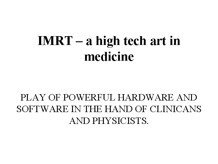 IMRT – a high tech art in medicine PLAY OF POWERFUL HARDWARE AND SOFTWARE