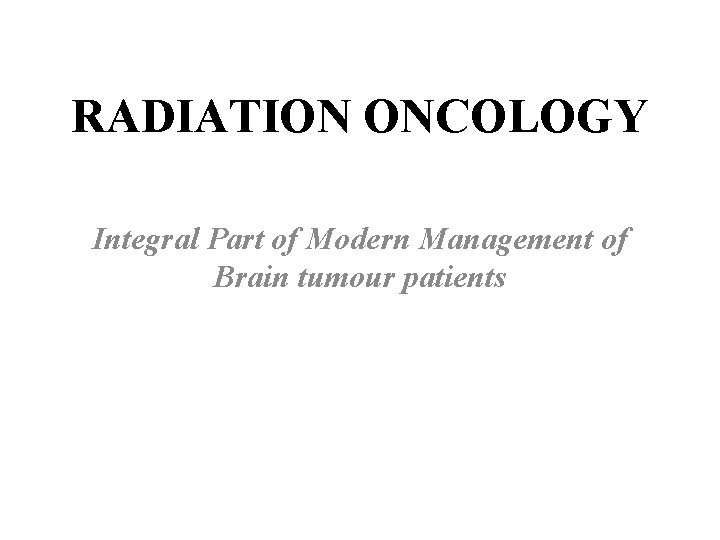 RADIATION ONCOLOGY Integral Part of Modern Management of Brain tumour patients 