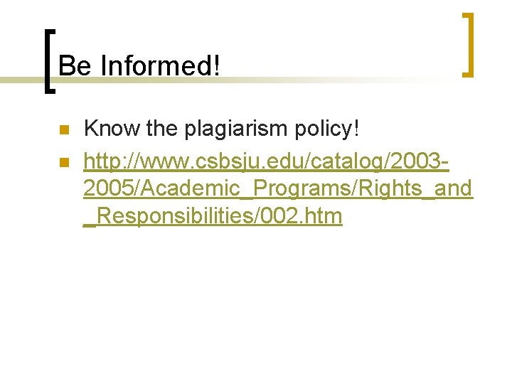 Be Informed! n n Know the plagiarism policy! http: //www. csbsju. edu/catalog/20032005/Academic_Programs/Rights_and _Responsibilities/002. htm