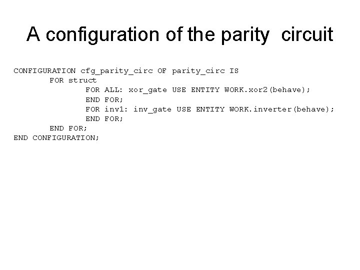 A configuration of the parity circuit CONFIGURATION cfg_parity_circ OF parity_circ IS FOR struct FOR