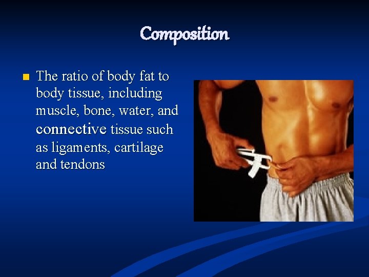 Composition n The ratio of body fat to body tissue, including muscle, bone, water,