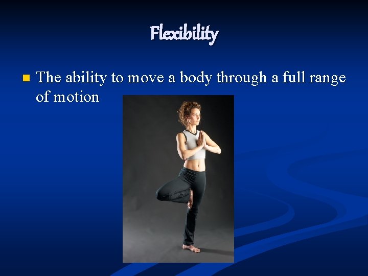 Flexibility n The ability to move a body through a full range of motion