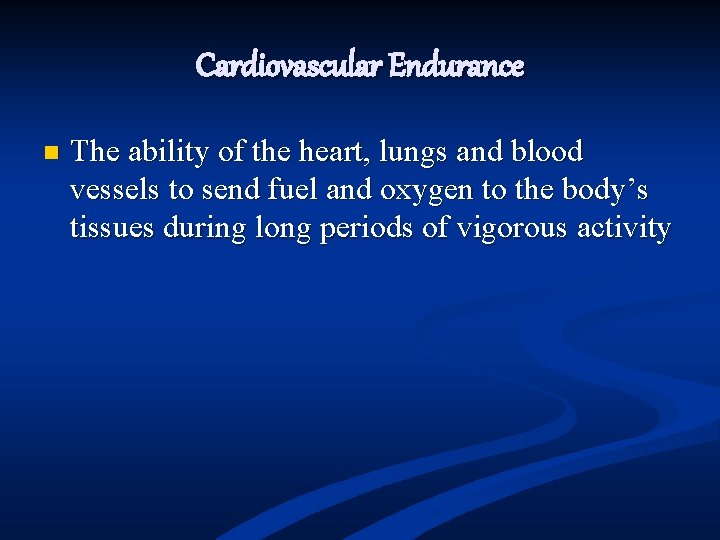 Cardiovascular Endurance n The ability of the heart, lungs and blood vessels to send