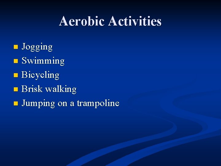 Aerobic Activities Jogging n Swimming n Bicycling n Brisk walking n Jumping on a