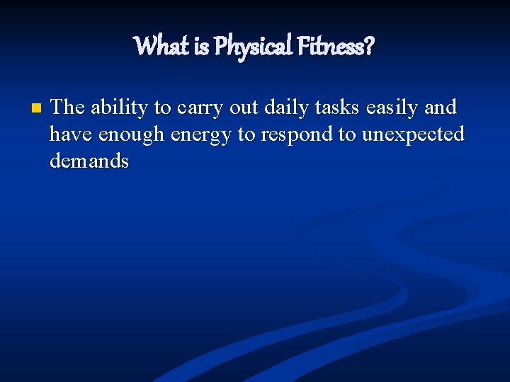 What is Physical Fitness? n The ability to carry out daily tasks easily and