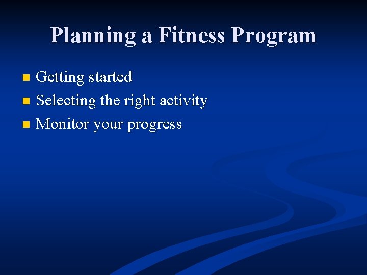 Planning a Fitness Program Getting started n Selecting the right activity n Monitor your