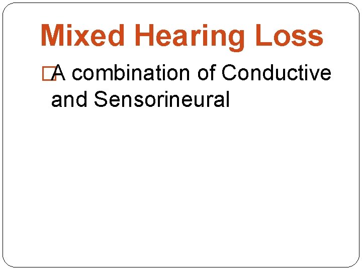 Mixed Hearing Loss �A combination of Conductive and Sensorineural 