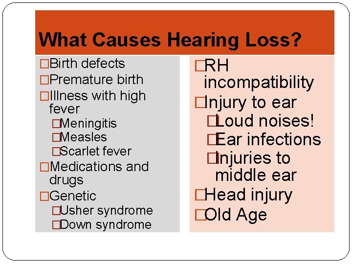 What Causes Hearing Loss? �Birth defects �Premature birth �Illness with high fever �Meningitis �Measles