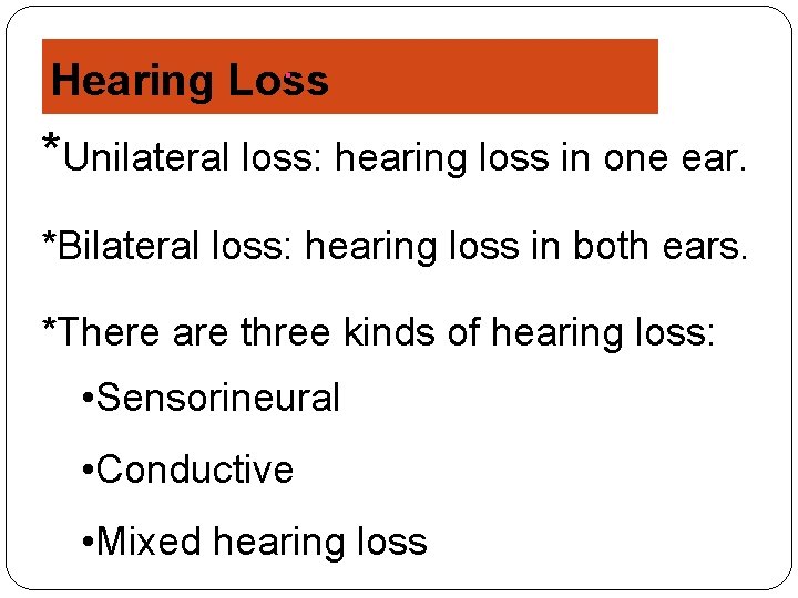 Hearing Loss *Unilateral loss: hearing loss in one ear. *Bilateral loss: hearing loss in