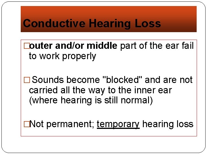 Conductive Hearing Loss �outer and/or middle part of the ear fail to work properly