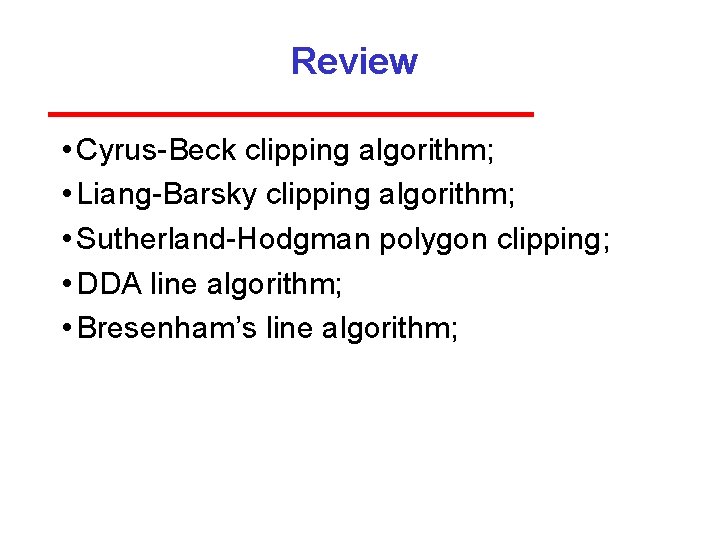 Review • Cyrus Beck clipping algorithm; • Liang Barsky clipping algorithm; • Sutherland Hodgman