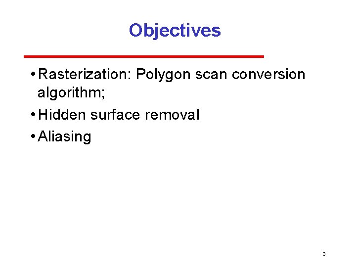 Objectives • Rasterization: Polygon scan conversion algorithm; • Hidden surface removal • Aliasing 3