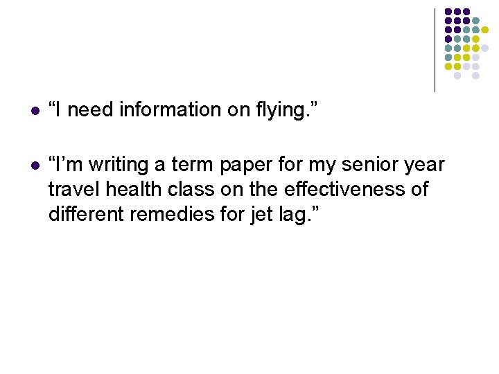 l “I need information on flying. ” l “I’m writing a term paper for