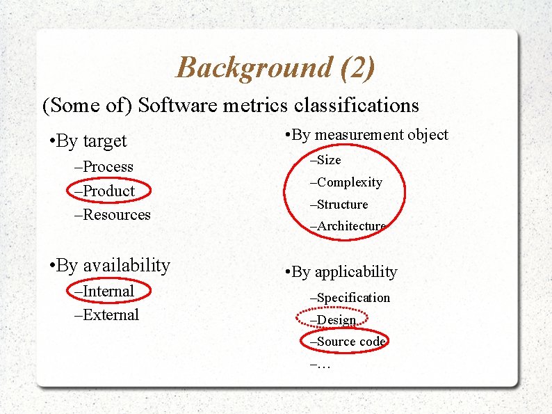 Background (2) (Some of) Software metrics classifications • By target –Process –Product –Resources •