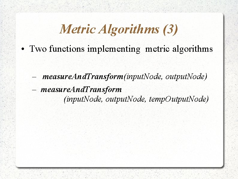Metric Algorithms (3) • Two functions implementing metric algorithms – measure. And. Transform(input. Node,