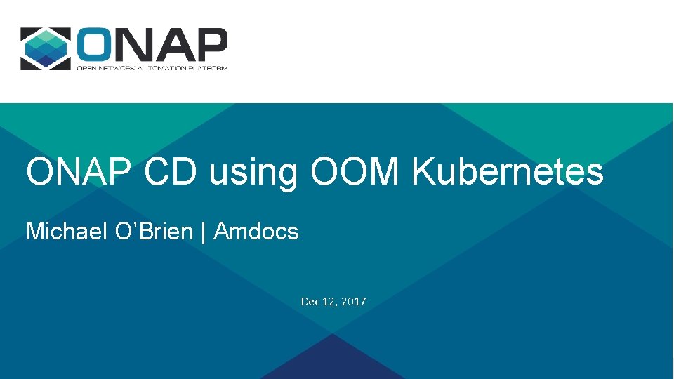 ONAP CD using OOM Kubernetes Michael O’Brien | Amdocs Dec 12, 2017 