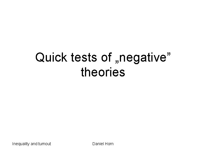 Quick tests of „negative” theories Inequality and turnout Daniel Horn 
