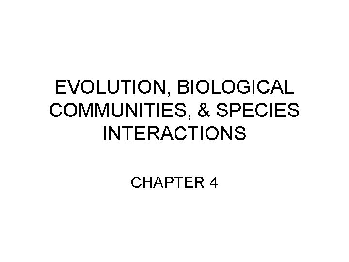EVOLUTION, BIOLOGICAL COMMUNITIES, & SPECIES INTERACTIONS CHAPTER 4 
