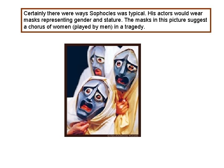 Certainly there ways Sophocles was typical. His actors would wear masks representing gender and