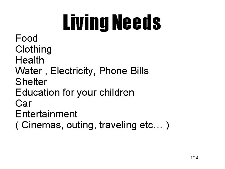 Living Needs Food Clothing Health Water , Electricity, Phone Bills Shelter Education for your