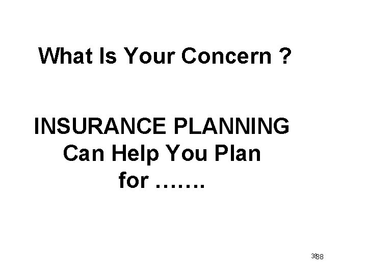 What Is Your Concern ? INSURANCE PLANNING Can Help You Plan for ……. 3838