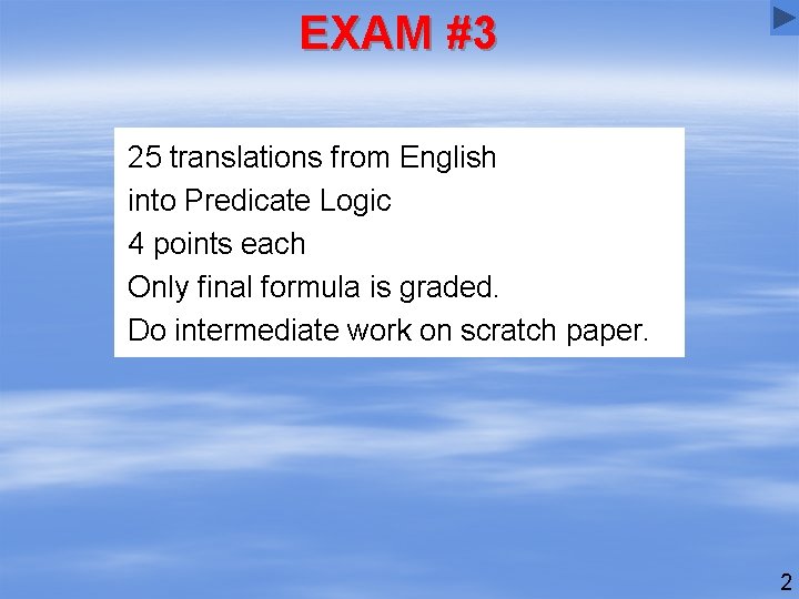 EXAM #3 25 translations from English into Predicate Logic 4 points each Only final