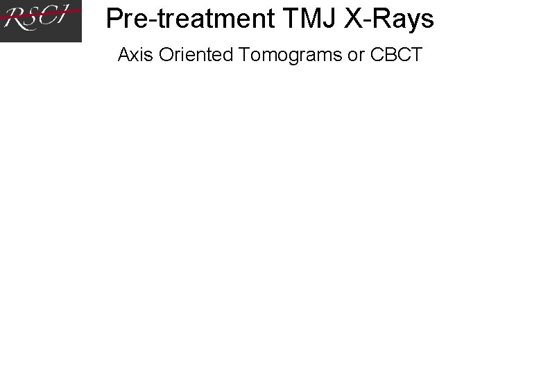 Pre-treatment TMJ X-Rays Axis Oriented Tomograms or CBCT Pre-treatment TMJ X-Rays Axis Oriented Tomograms or CBCT
