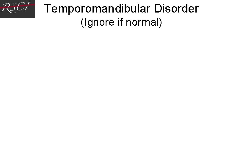 Temporomandibular Disorder (Ignore if normal) Temporomandibular Disorder (Ignore if normal)