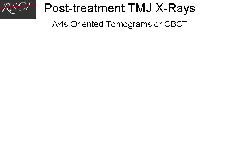 Post-treatment TMJ X-Rays Axis Oriented Tomograms or CBCT Post-treatment TMJ X-Rays Axis Oriented Tomograms or CBCT