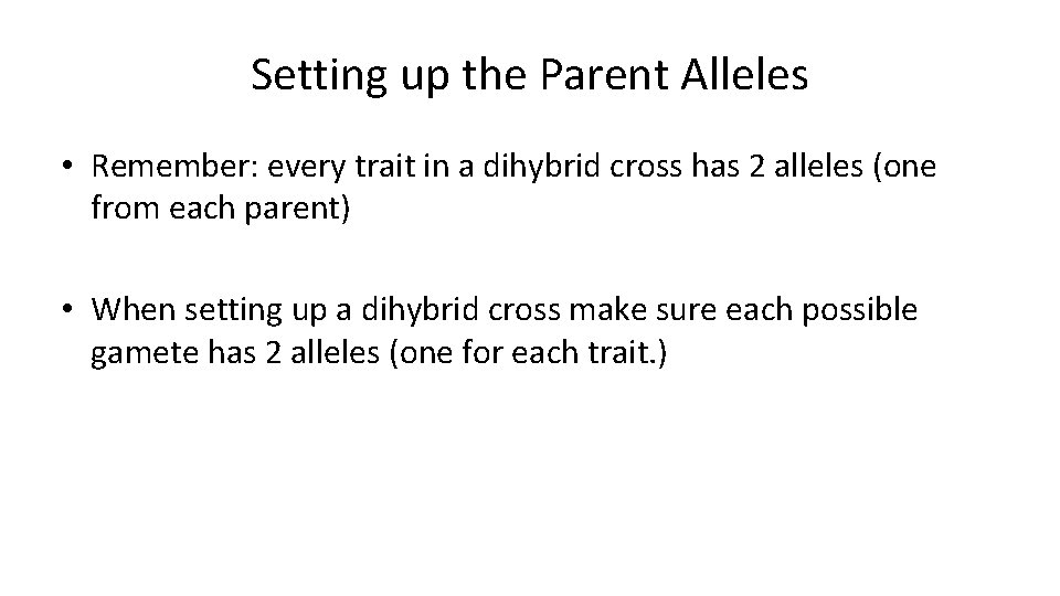 Setting up the Parent Alleles • Remember: every trait in a dihybrid cross has