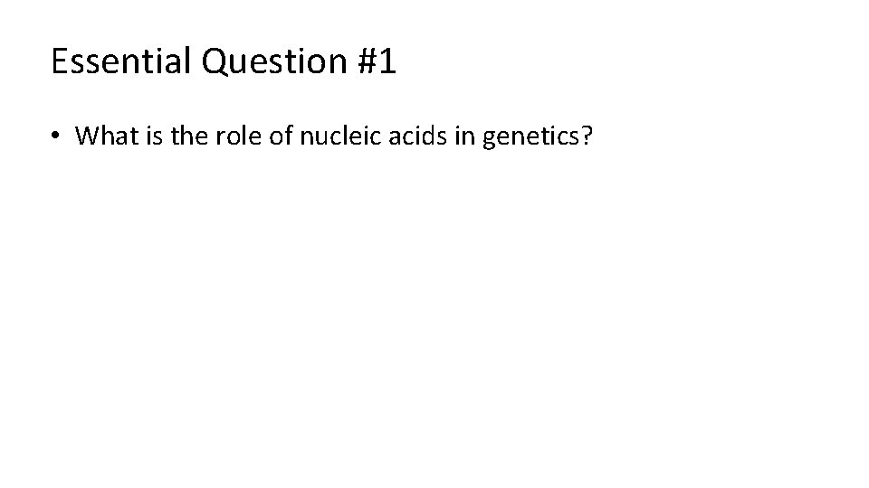 Essential Question #1 • What is the role of nucleic acids in genetics? 