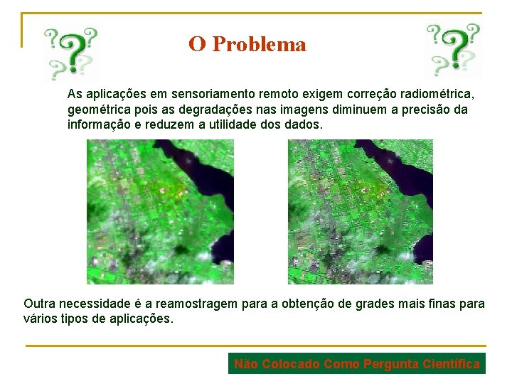 O Problema As aplicações em sensoriamento remoto exigem correção radiométrica, geométrica pois as degradações