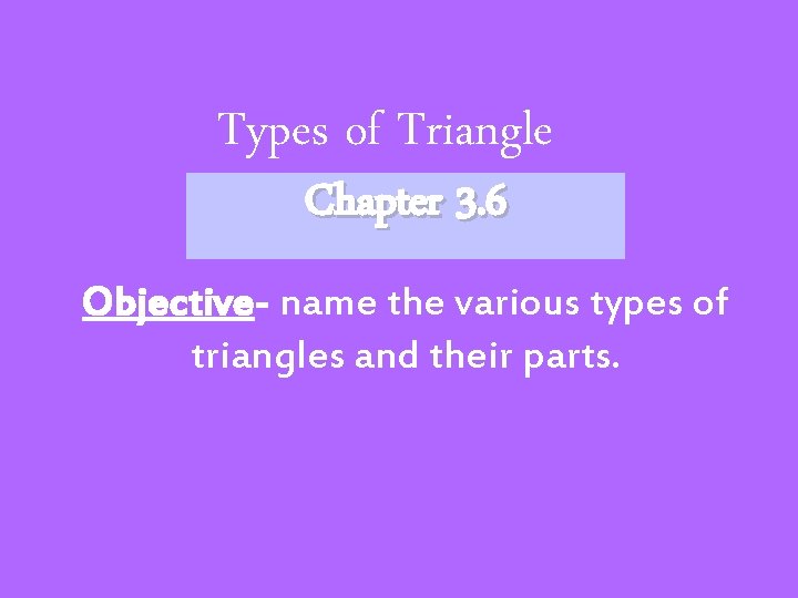 Types of Triangle Chapter 3. 6 Objective- name the various types of triangles and