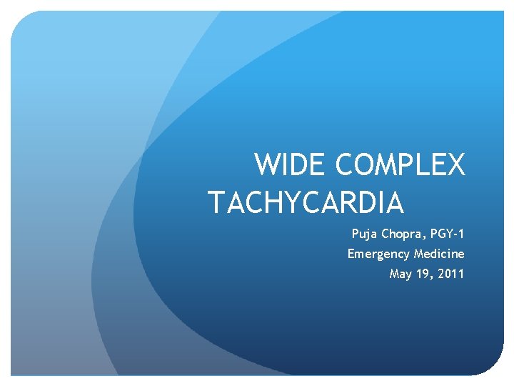 WIDE COMPLEX TACHYCARDIA Puja Chopra, PGY-1 Emergency Medicine May 19, 2011 