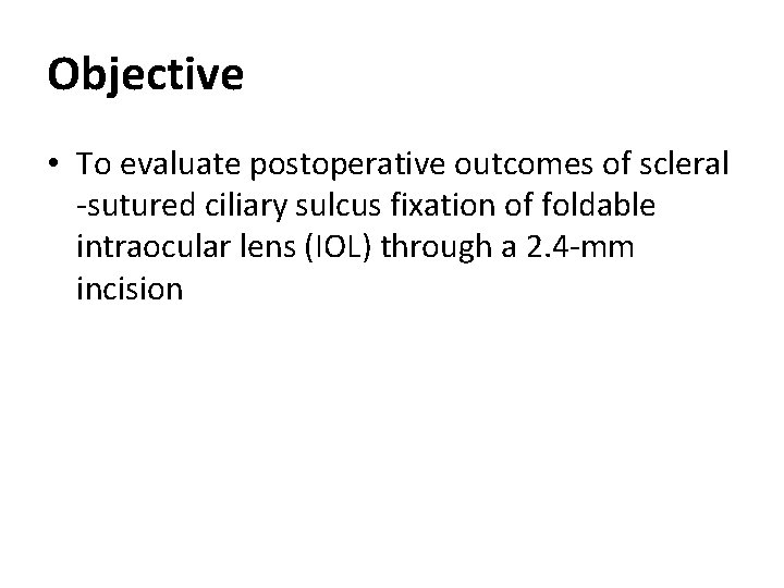 Objective • To evaluate postoperative outcomes of scleral -sutured ciliary sulcus fixation of foldable