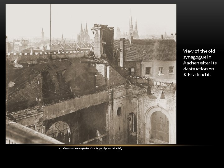View of the old synagogue in Aachen after its destruction on Kristallnacht. http: //www. View of the old synagogue in Aachen after its destruction on Kristallnacht. http: //www.