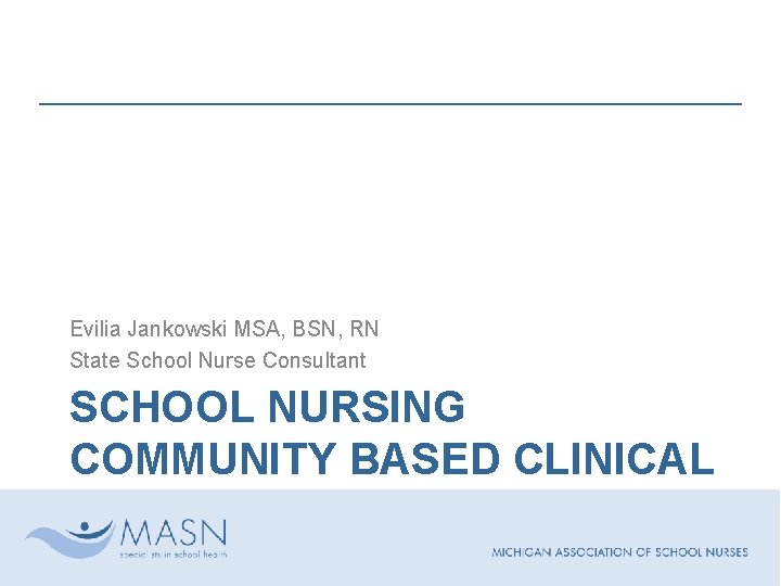 Evilia Jankowski MSA, BSN, RN State School Nurse Consultant SCHOOL NURSING COMMUNITY BASED CLINICAL