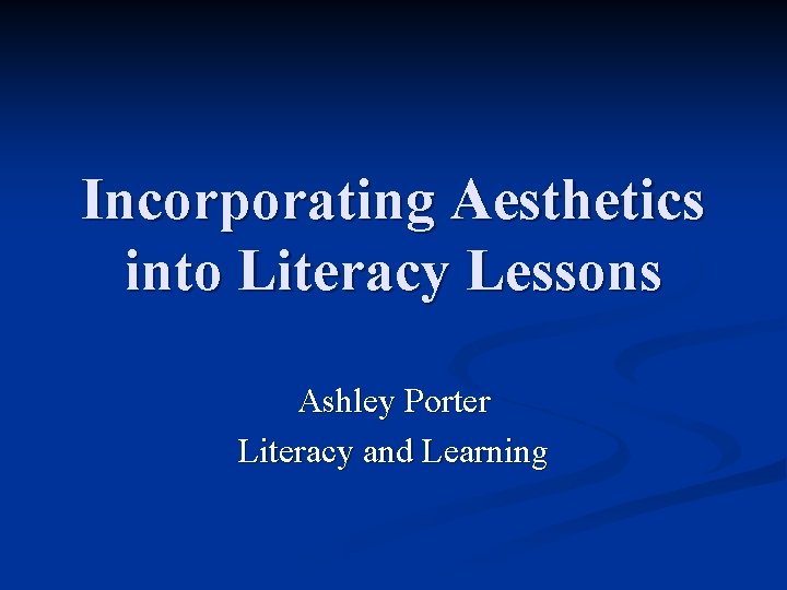 Incorporating Aesthetics into Literacy Lessons Ashley Porter Literacy and Learning 