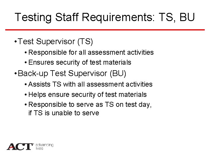 Testing Staff Requirements: TS, BU • Test Supervisor (TS) • Responsible for all assessment