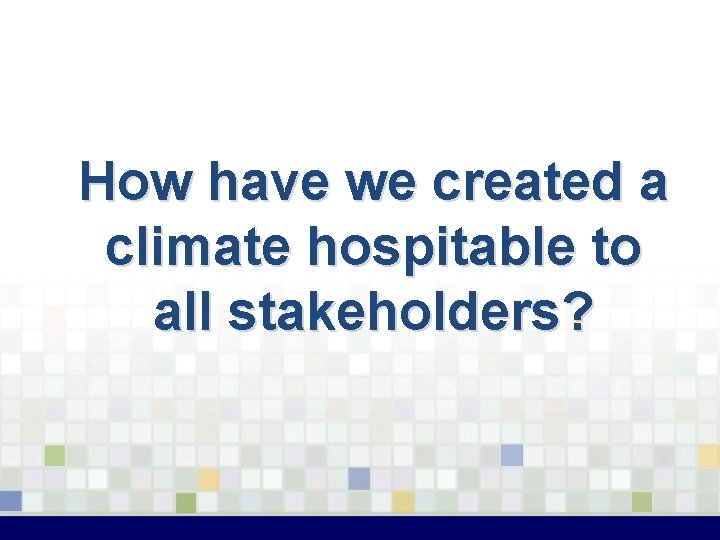 How have we created a climate hospitable to all stakeholders? 