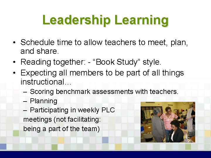 Leadership Learning • Schedule time to allow teachers to meet, plan, and share. •