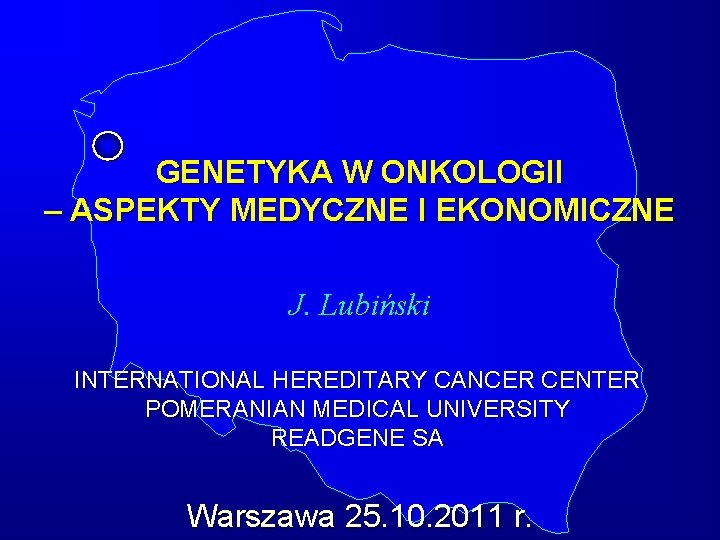 GENETYKA W ONKOLOGII – ASPEKTY MEDYCZNE I EKONOMICZNE J. Lubiński INTERNATIONAL HEREDITARY CANCER CENTER