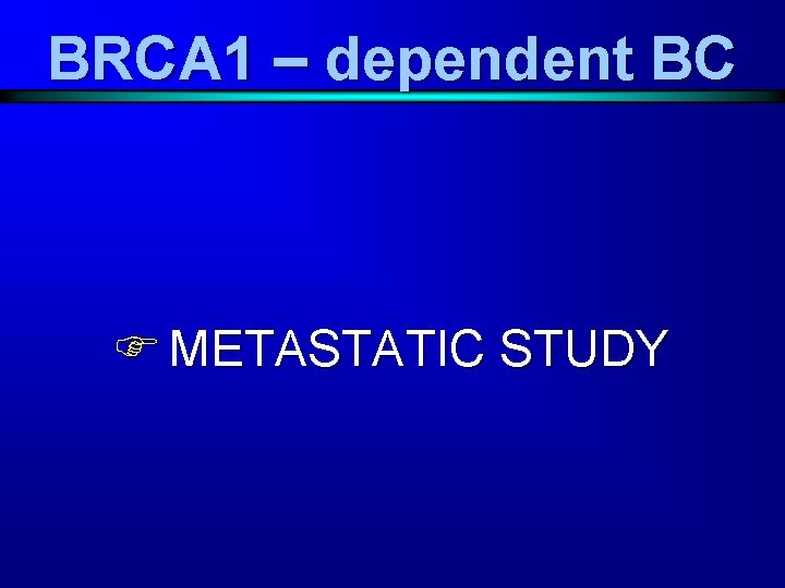 BRCA 1 – dependent BC F METASTATIC STUDY 
