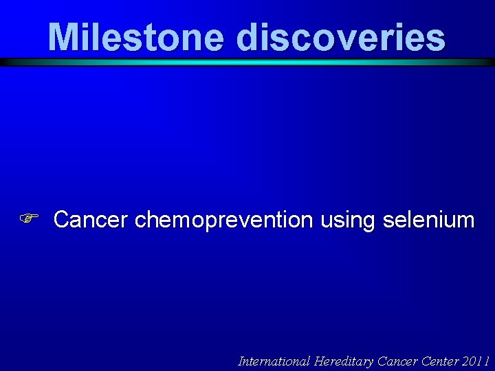 Milestone discoveries F Cancer chemoprevention using selenium International Hereditary Cancer Center 2011 