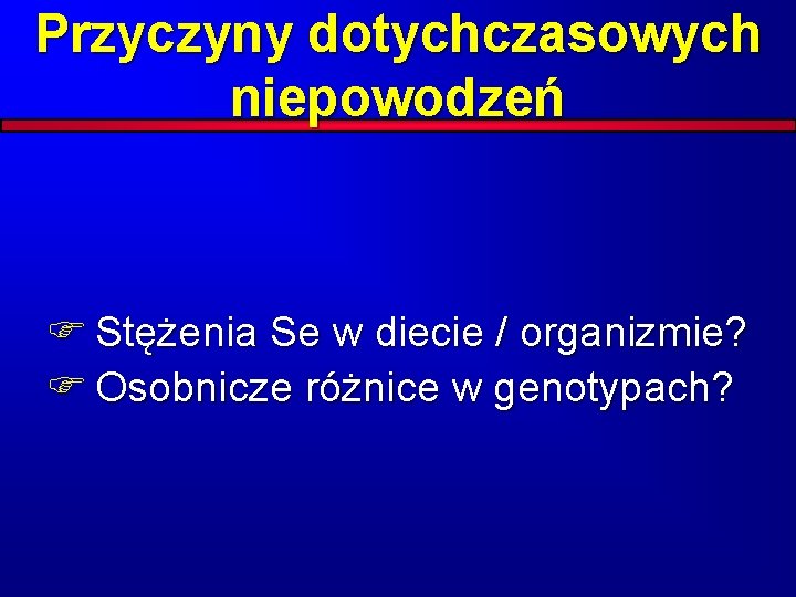 Przyczyny dotychczasowych niepowodzeń F Stężenia Se w diecie / organizmie? F Osobnicze różnice w