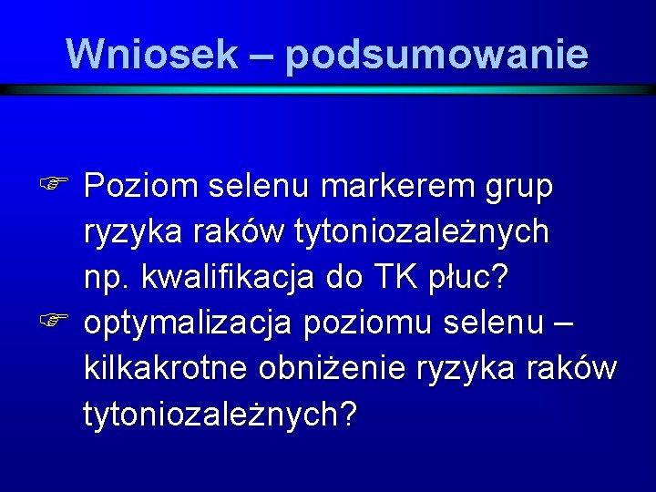 Wniosek – podsumowanie F Poziom selenu markerem grup ryzyka raków tytoniozależnych np. kwalifikacja do