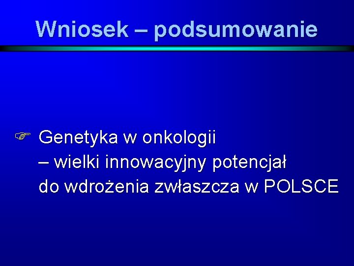 Wniosek – podsumowanie F Genetyka w onkologii – wielki innowacyjny potencjał do wdrożenia zwłaszcza