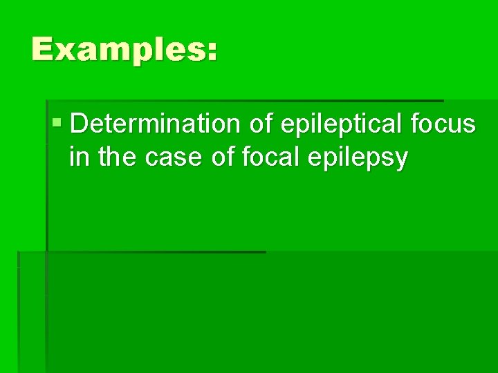 Examples: § Determination of epileptical focus in the case of focal epilepsy 