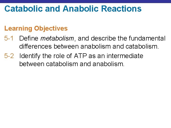 Catabolic and Anabolic Reactions Learning Objectives 5 -1 Define metabolism, and describe the fundamental